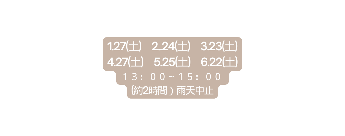 1 27 土 2 24 土 3 23 土 4 27 土 5 25 土 6 22 土 １３ ００ １５ ００ 約2時間 雨天中止